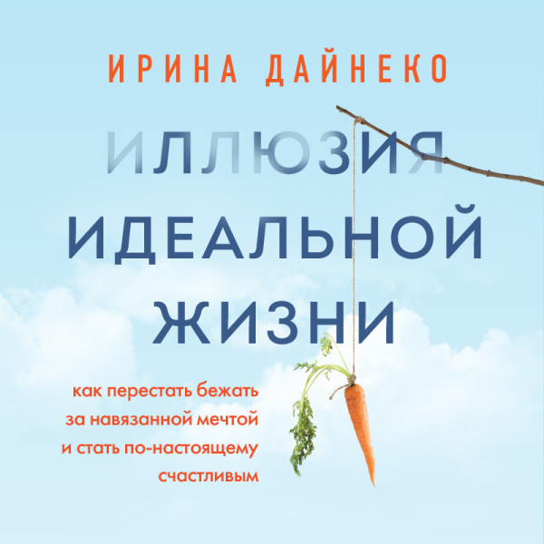 Постер книги Иллюзия идеальной жизни. Как перестать бежать за навязанной мечтой и стать по-настоящему счастливым