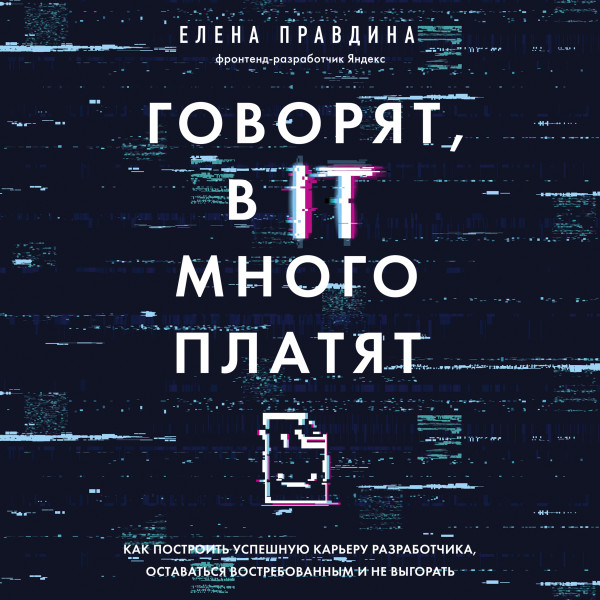 Постер книги Говорят, в IT много платят. Как построить успешную карьеру разработчика, оставаться востребованным и не выгорать