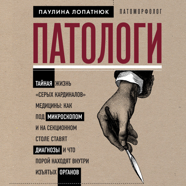 Постер книги Патологи. Тайная жизнь "серых кардиналов" медицины: Как под микроскопом и на секционном столе ставят диагнозы и что порой находят внутри изъятых ор...