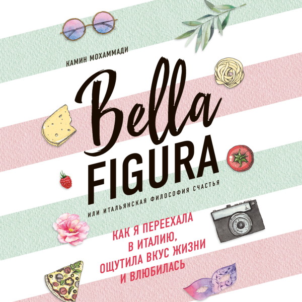 Постер книги Bella Figura, или Итальянская философия счастья. Как я переехала в Италию, ощутила вкус жизни и влюбилась