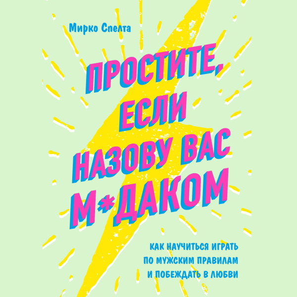 Постер книги Простите, если назову вас м*даком. Как научиться играть по мужским правилам и побеждать в любви