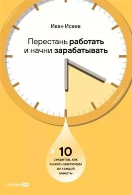 Постер книги Перестань работать и начни зарабатывать: 10 секретов, как выжать максимум из каждой минуты